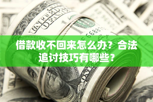 济南借款收不回来怎么办？合法追讨技巧有哪些？