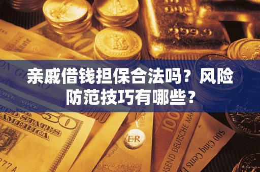 济南亲戚借钱担保合法吗？风险防范技巧有哪些？