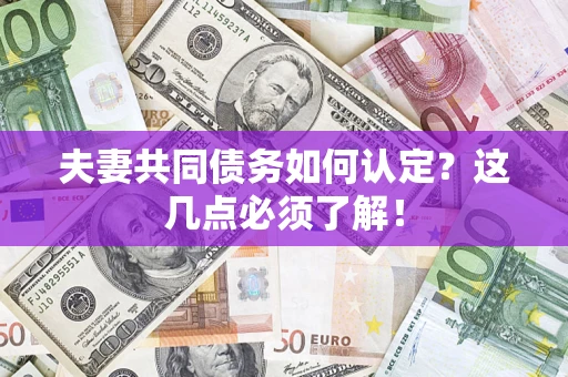 济南夫妻共同债务如何认定？这几点必须了解！