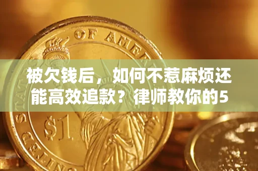 济南被欠钱后，如何不惹麻烦还能高效追款？律师教你的5步合法讨债法