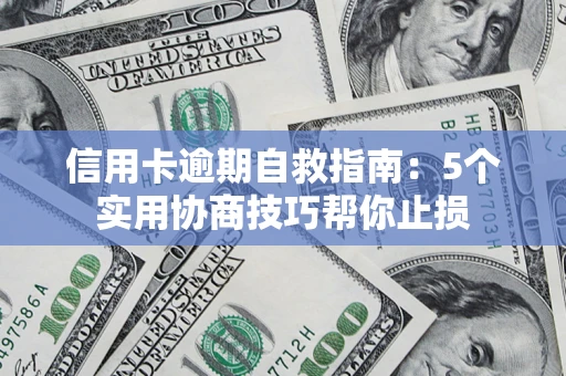 济南信用卡逾期自救指南：5个实用协商技巧帮你止损