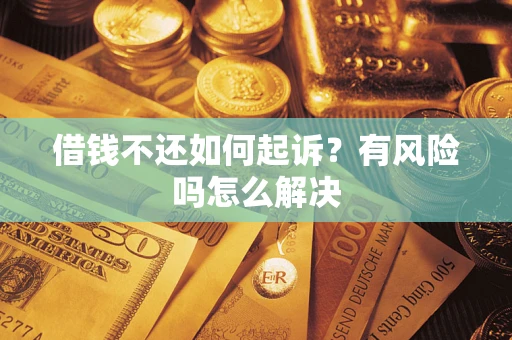 济南借钱不还如何起诉?有风险吗怎么解决 济南借钱不还如何起诉?有风险吗怎么解决