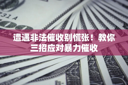 济南遭遇非法催收别慌张！教你三招应对暴力催收