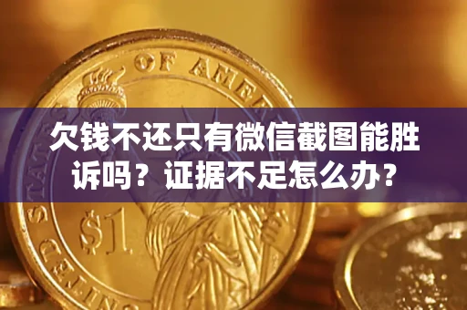 济南欠钱不还只有微信截图能胜诉吗?证据不足怎么办? 济南欠钱不还只有微信截图能胜诉吗?证据不足怎么办?