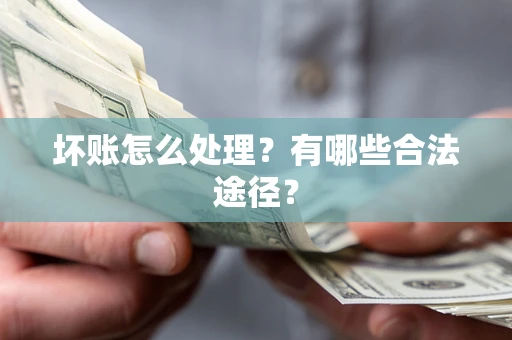 济南坏账怎么处理？有哪些合法途径？