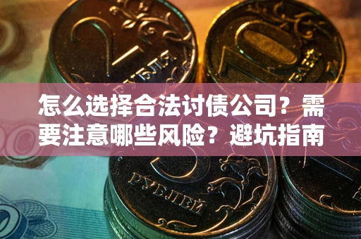 济南怎么选择合法讨债公司？需要注意哪些风险？避坑指南来了！