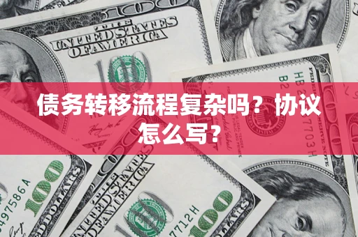 济南债务转移流程复杂吗？协议怎么写？