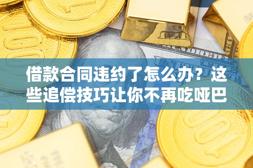 济南借款合同违约了怎么办？这些追偿技巧让你不再吃哑巴亏