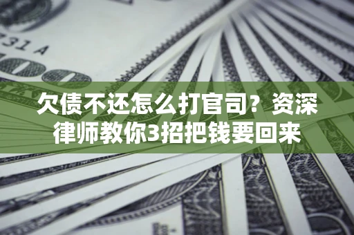 济南欠债不还怎么打官司？资深律师教你3招把钱要回来