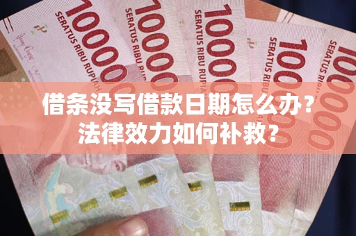 济南借条没写借款日期怎么办？法律效力如何补救？