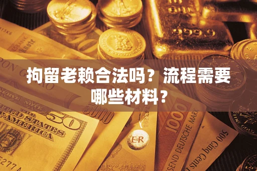 济南拘留老赖合法吗？流程需要哪些材料？