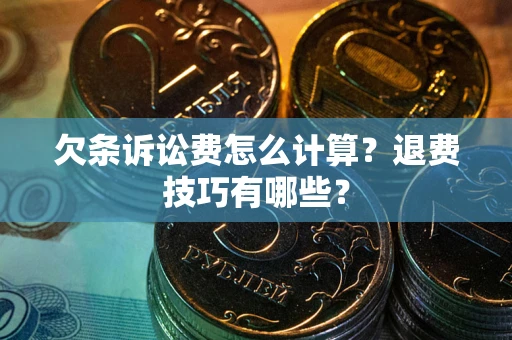 济南欠条诉讼费怎么计算?退费技巧有哪些? 济南欠条诉讼费怎么计算?退费技巧有哪些?