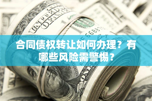 济南合同债权转让如何办理？有哪些风险需警惕？