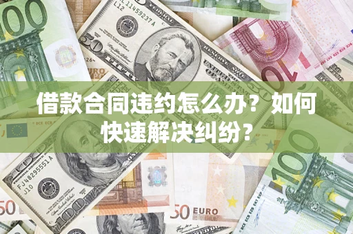 济南借款合同违约怎么办？如何快速解决纠纷？