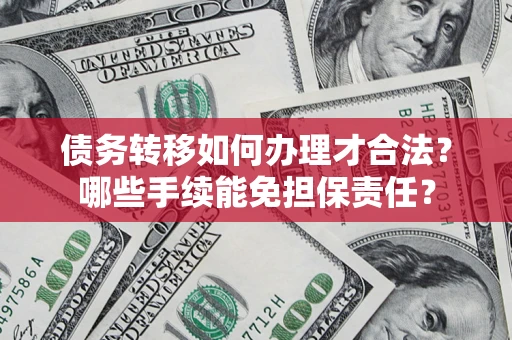 济南债务转移如何办理才合法？哪些手续能免担保责任？