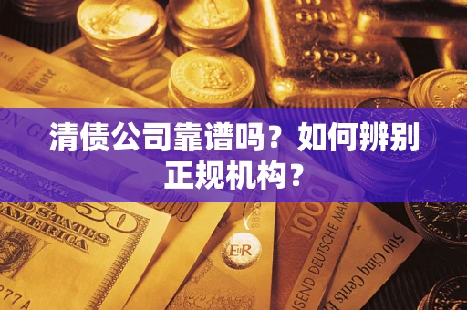 济南清债公司靠谱吗？如何辨别正规机构？