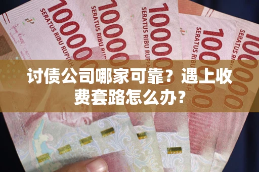 济南讨债公司哪家可靠？遇上收费套路怎么办？