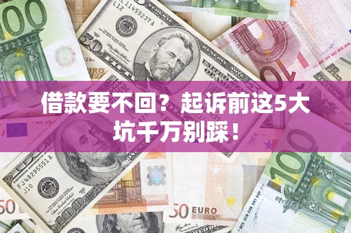 济南借款要不回？起诉前这5大坑千万别踩！