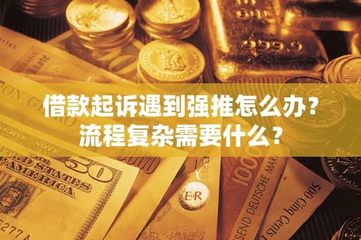 济南借款起诉遇到强推怎么办？流程复杂需要什么？