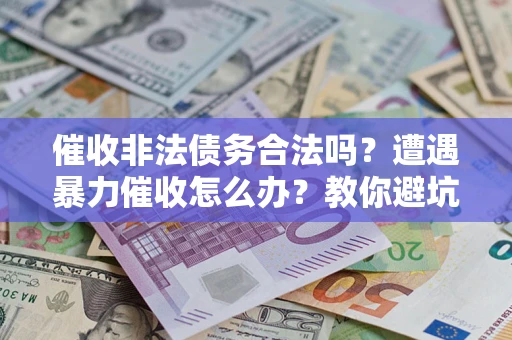 济南催收非法债务合法吗?遭遇暴力催收怎么办?教你避坑指南! 济南催收非法债务合法吗?遭遇暴力催收怎么办?教你避坑指南!
