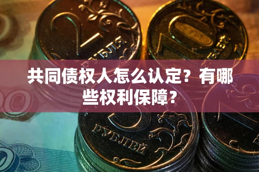 济南共同债权人怎么认定？有哪些权利保障？