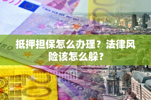 济南抵押担保怎么办理?法律风险该怎么躲? 济南抵押担保怎么办理?法律风险该怎么躲?