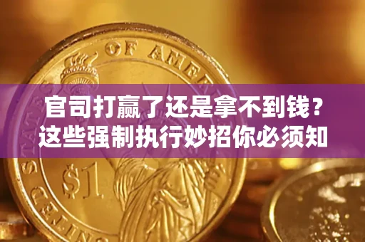 济南官司打赢了还是拿不到钱？这些强制执行妙招你必须知道