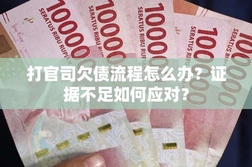 济南打官司欠债流程怎么办?证据不足如何应对? 济南打官司欠债流程怎么办?证据不足如何应对?