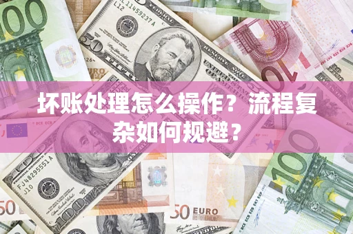 济南坏账处理怎么操作？流程复杂如何规避？