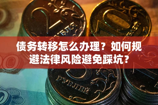 济南债务转移怎么办理？如何规避法律风险避免踩坑？