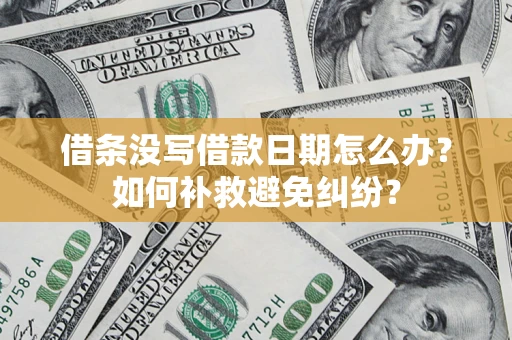济南借条没写借款日期怎么办？如何补救避免纠纷？