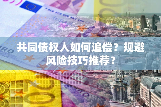 济南共同债权人如何追偿？规避风险技巧推荐？