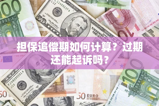 济南担保追偿期如何计算？过期还能起诉吗？