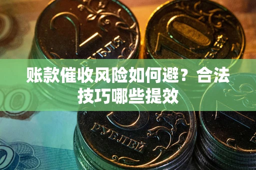 济南账款催收风险如何避？合法技巧哪些提效
