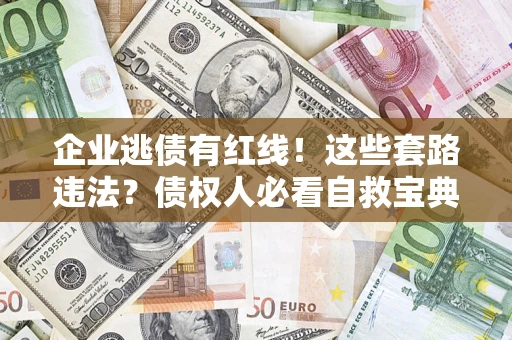 济南企业逃债有红线！这些套路违法？债权人必看自救宝典