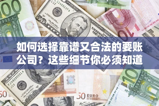 济南如何选择靠谱又合法的要账公司？这些细节你必须知道