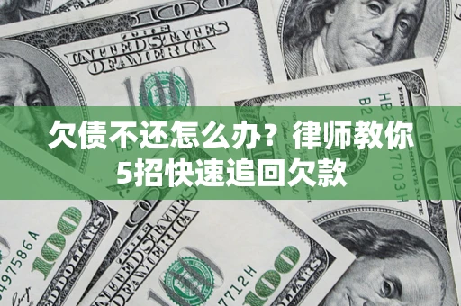 济南欠债不还怎么办？律师教你5招快速追回欠款