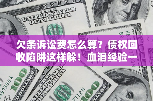济南欠条诉讼费怎么算？债权回收陷阱这样躲！血泪经验一次讲透