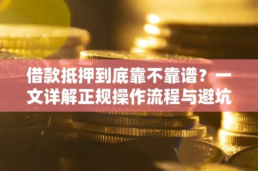 济南借款抵押到底靠不靠谱？一文详解正规操作流程与避坑指南