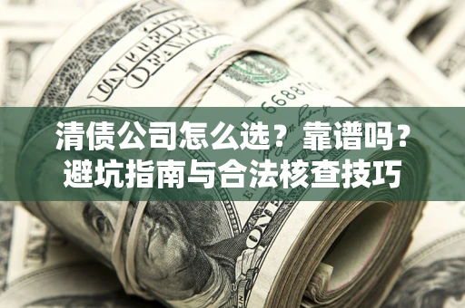 济南清债公司怎么选?靠谱吗?避坑指南与合法核查技巧 济南清债公司怎么选?靠谱吗?避坑指南与合法核查技巧