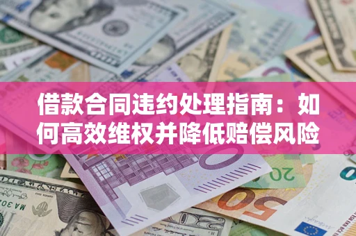 济南借款合同违约处理指南：如何高效维权并降低赔偿风险？