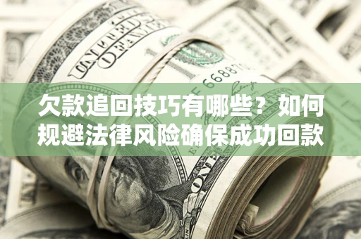 济南欠款追回技巧有哪些?如何规避法律风险确保成功回款? 济南欠款追回技巧有哪些?如何规避法律风险确保成功回款?