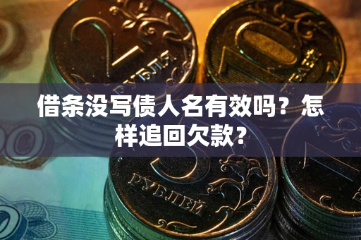 济南借条没写债人名有效吗?怎样追回欠款? 济南借条没写债人名有效吗?怎样追回欠款?