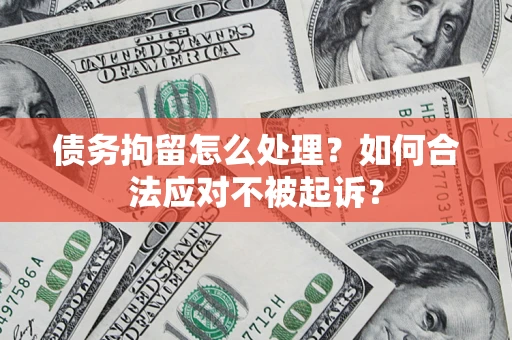 济南债务拘留怎么处理？如何合法应对不被起诉？