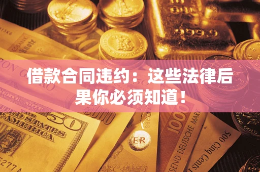 济南借款合同违约：这些法律后果你必须知道！