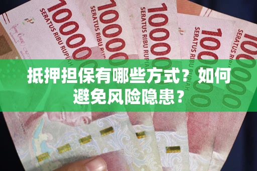 济南抵押担保有哪些方式？如何避免风险隐患？