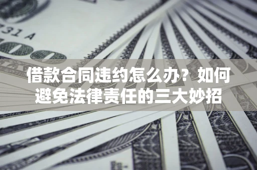 济南借款合同违约怎么办?如何避免法律责任的三大妙招 济南借款合同违约怎么办?如何避免法律责任的三大妙招