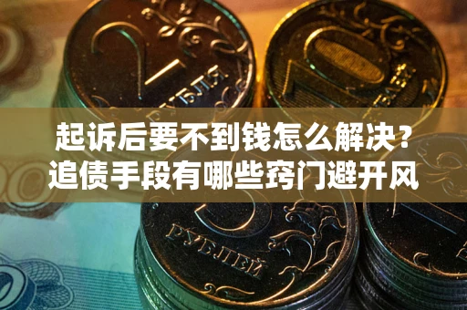 济南起诉后要不到钱怎么解决？追债手段有哪些窍门避开风险？