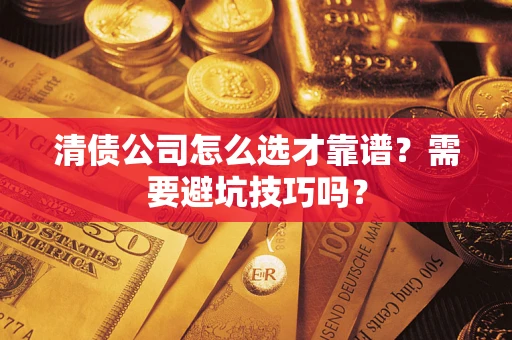 济南清债公司怎么选才靠谱？需要避坑技巧吗？