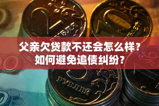 济南父亲欠贷款不还会怎么样？如何避免追债纠纷？